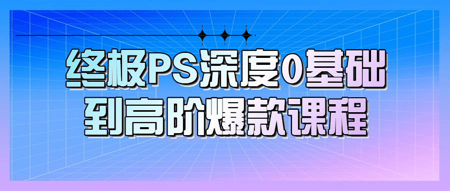 终极PS深度0基础到高阶爆款课程-小白自学交流社区