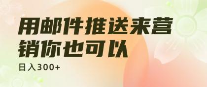 用邮件推送来营销你也可以日入300+-小白自学交流社区