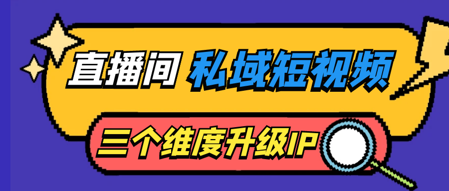 直播间私域短视频三个维度升级IP-小白自学交流社区