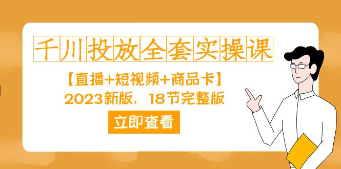 千川投放-全套实战课程【直播+短视频+商品卡】2023新版，18节完整版-小白自学交流社区