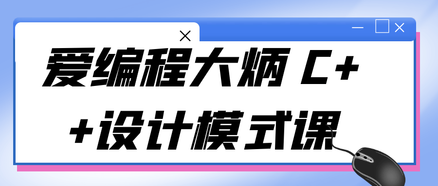 爱编程大炳 C++设计模式课-小白自学交流社区