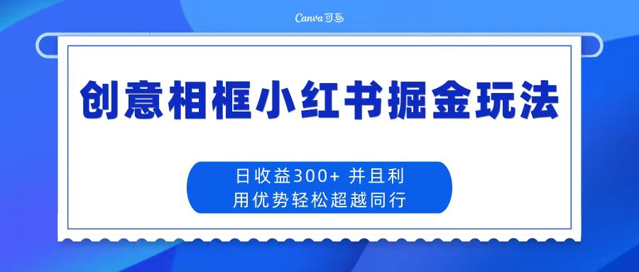 创意相框小红书掘金玩法 日收益300+-小白自学交流社区