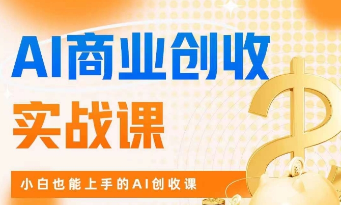 AI商业掘金实战课小白也能上手AI创收课-小白自学交流社区