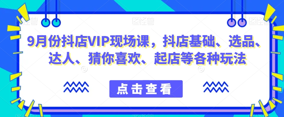 9月份抖店VIP现场课抖音小店基础起店-小白自学交流社区