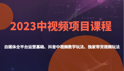 中视频项目课程，自媒体全平台运营基础、抖音中视频教学玩法、独家带货视频玩法-小白自学交流社区