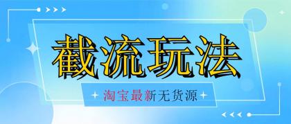 淘宝无货源不开车自然流 超低成本 截流玩法-小白自学交流社区