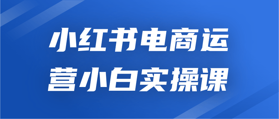 小红书电商运营小白实操课-小白自学交流社区