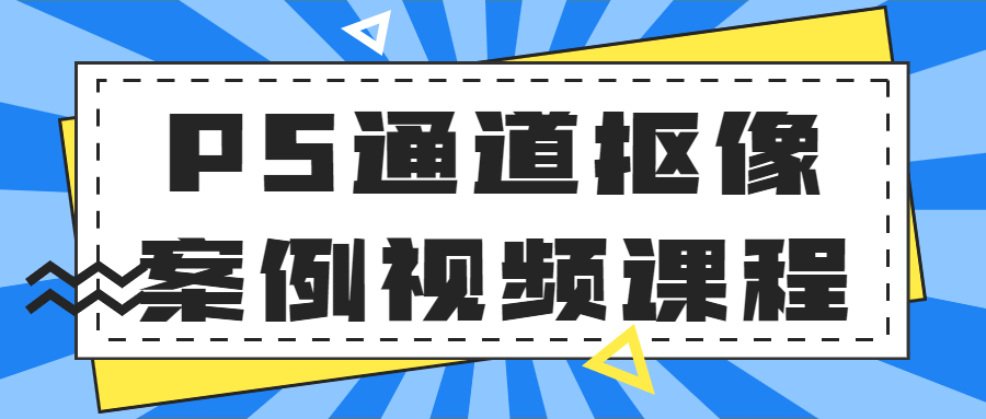 PS通道抠像案例视频课程-小白自学交流社区