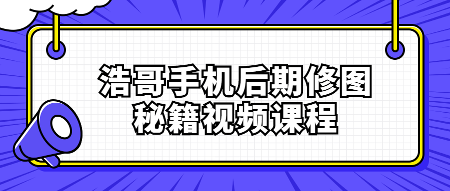 浩哥手机后期修图秘籍视频课程-小白自学交流社区