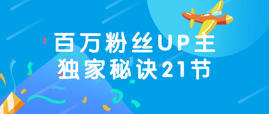 百万粉丝UP主独家秘诀21节-小白自学交流社区