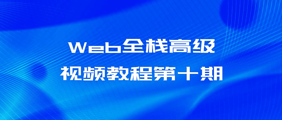 Web全栈高级视频教程第十期-小白自学交流社区