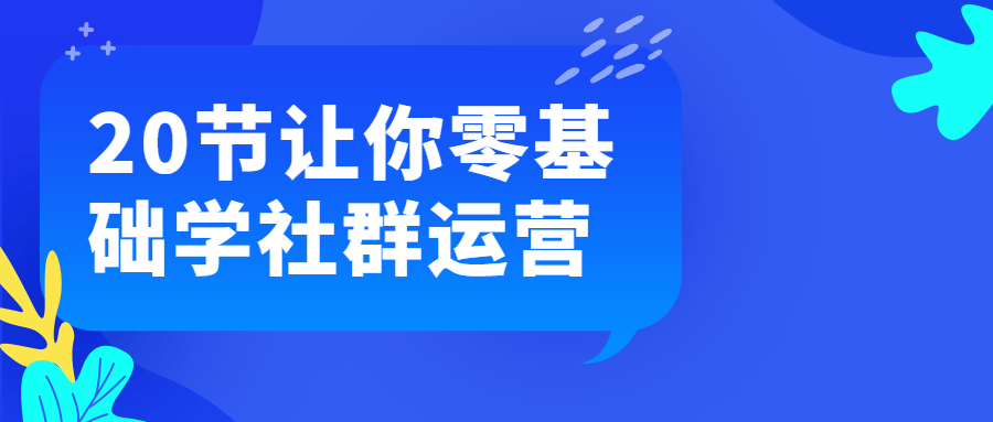 20节让你零基础学社群运营-小白自学交流社区