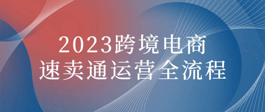 2023跨境电商速卖通运营全流程-小白自学交流社区