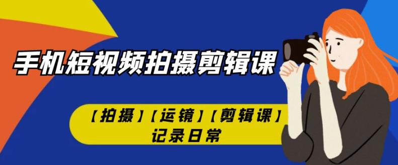 手机短视频-拍摄剪辑课运镜记录日常-小白自学交流社区