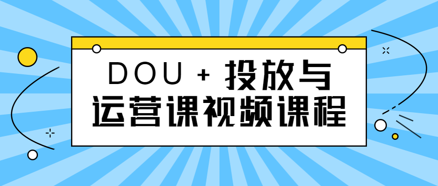 DOU+投放与运营课视频课程-小白自学交流社区