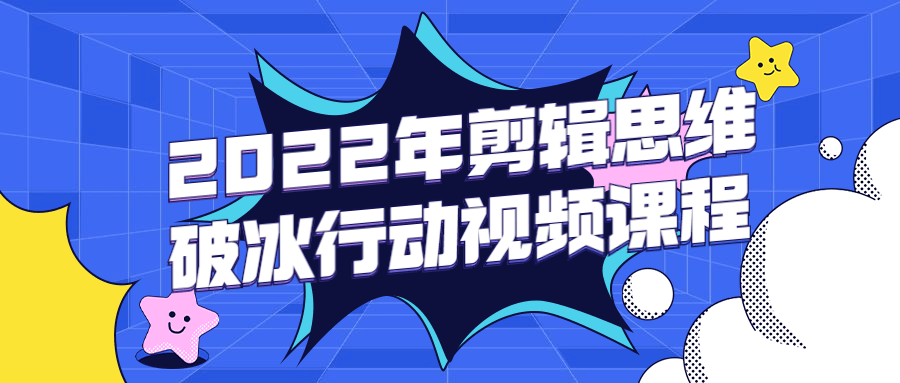 2022年剪辑思维破冰行动视频课程-小白自学交流社区