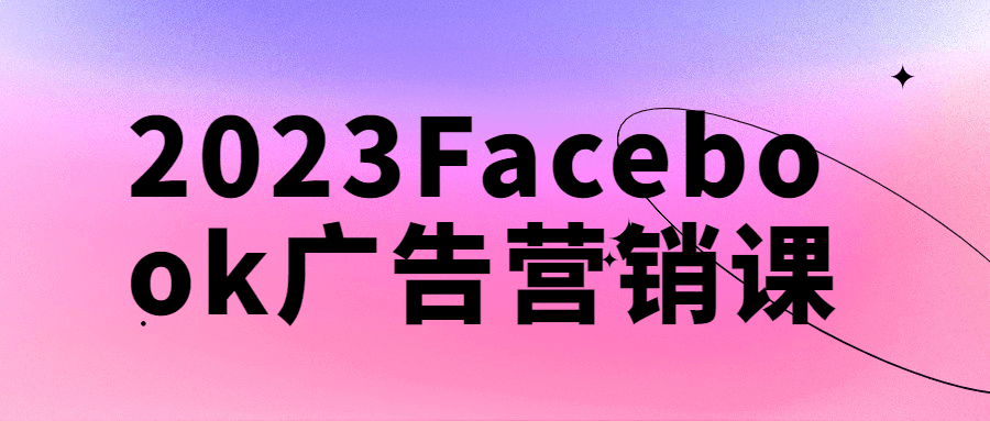 2023Facebook广告营销课-小白自学交流社区