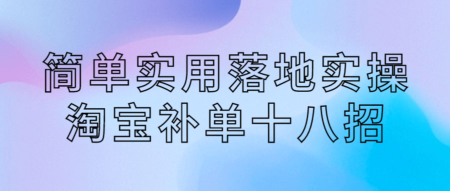 简单实用落地实操淘宝补单十八招-小白自学交流社区