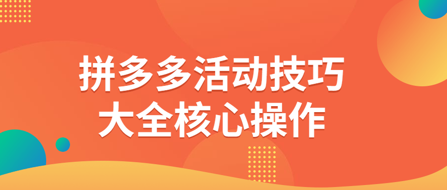 拼多多活动技巧大全核心操作-小白自学交流社区