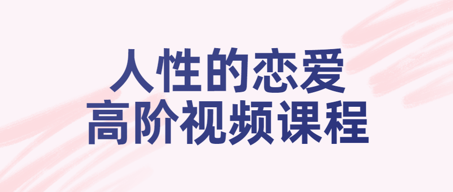 人性的恋爱高阶视频课程-小白自学交流社区