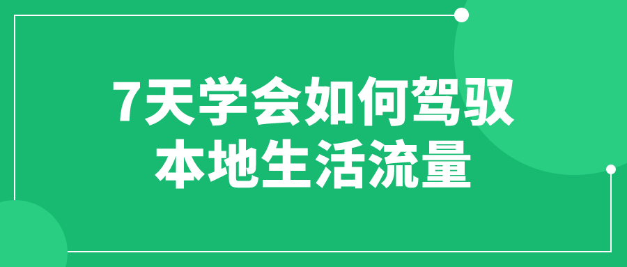 7天学会如何驾驭本地生活流量-小白自学交流社区