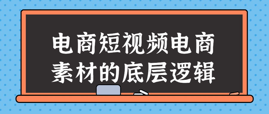 电商短视频电商素材的底层逻辑-小白自学交流社区