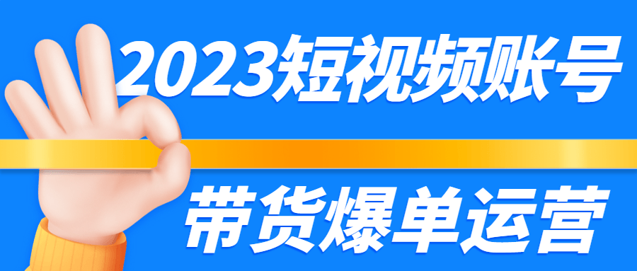 2023短视频账号带货爆单运营-小白自学交流社区