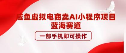 咸鱼虚拟电商卖AI小程序项目-小白自学交流社区